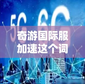 奇游国际服加速这个词可能指奇游游戏在国际服（即非官方的地区游戏平台，如中文版、英文版等）上的性能优化或加速功能。如果你在国际服中遇到了性能问题，或者希望提升游戏体验，可以考虑以下几点