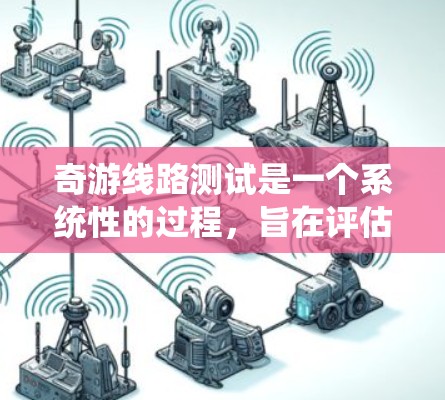 奇游线路测试是一个系统性的过程,旨在评估和优化奇游线路(如奇游平台)的性能和稳定性。以下是关于奇游线路测试的关键点和步骤 奇游线路测试是一个系统性的过程,旨在评估和优化奇游线路(如奇游平台)的性能和稳定性。以下是关于奇游线路测试的关键点和步骤